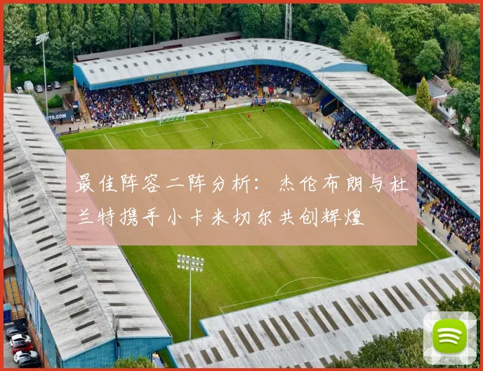 最佳阵容二阵分析：杰伦布朗与杜兰特携手小卡米切尔共创辉煌