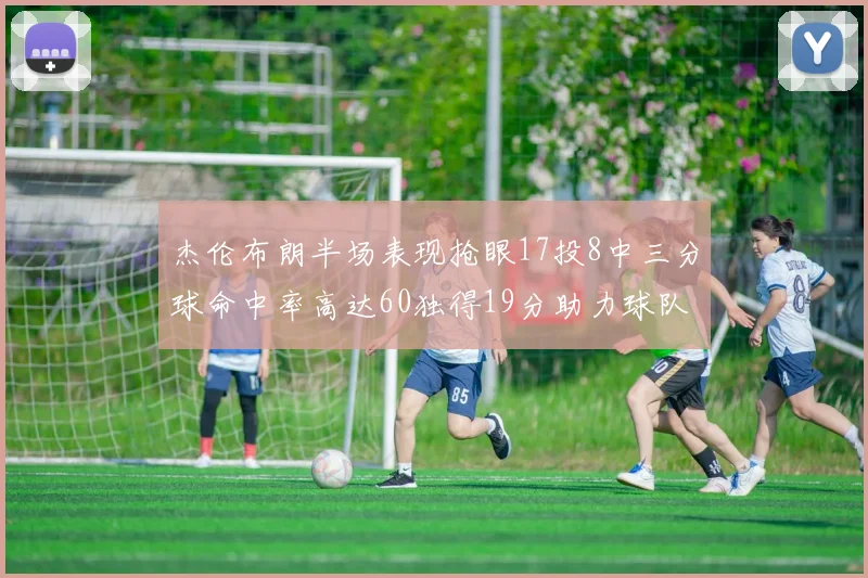 杰伦布朗半场表现抢眼17投8中三分球命中率高达60独得19分助力球队