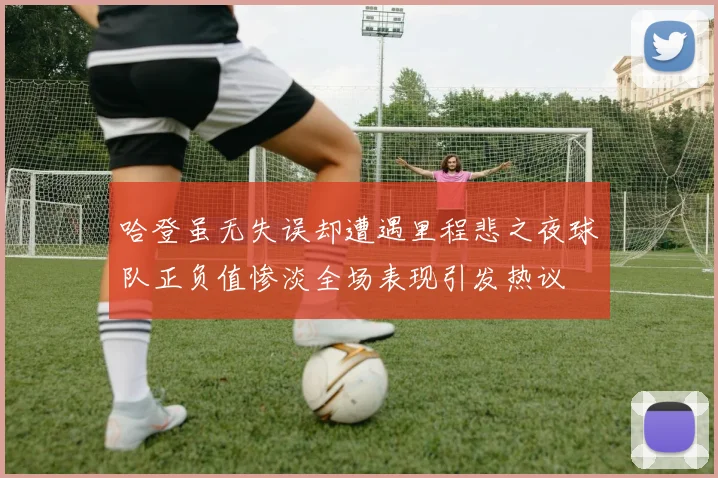 哈登虽无失误却遭遇里程悲之夜球队正负值惨淡全场表现引发热议