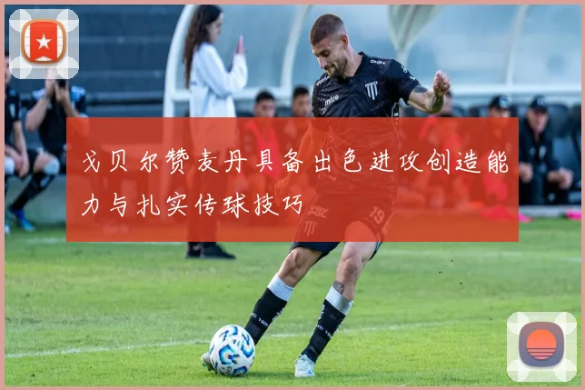戈贝尔赞麦丹具备出色进攻创造能力与扎实传球技巧