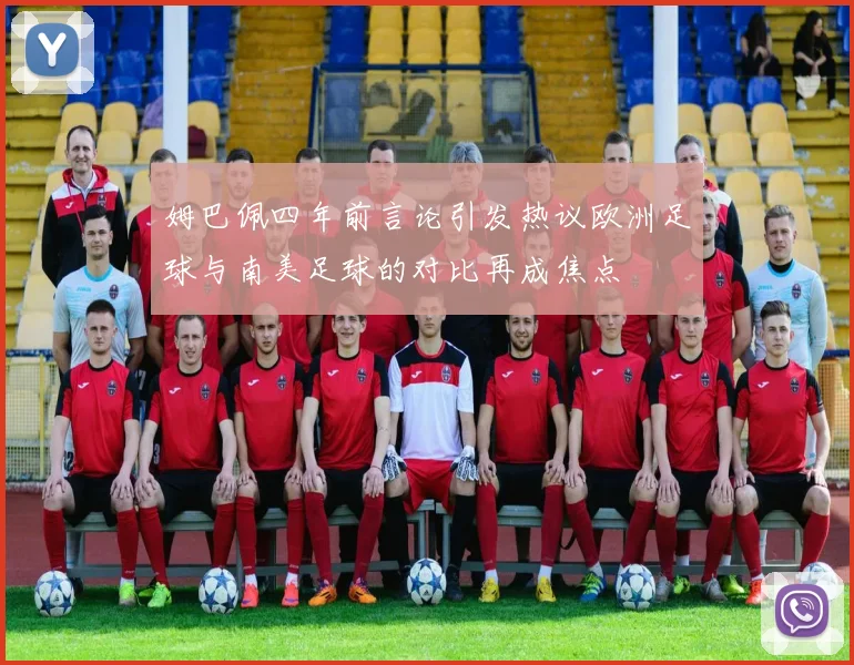 姆巴佩四年前言论引发热议欧洲足球与南美足球的对比再成焦点