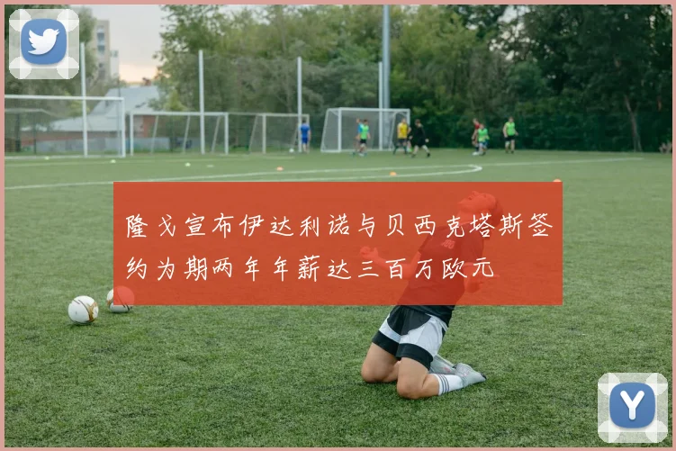 隆戈宣布伊达利诺与贝西克塔斯签约为期两年年薪达三百万欧元