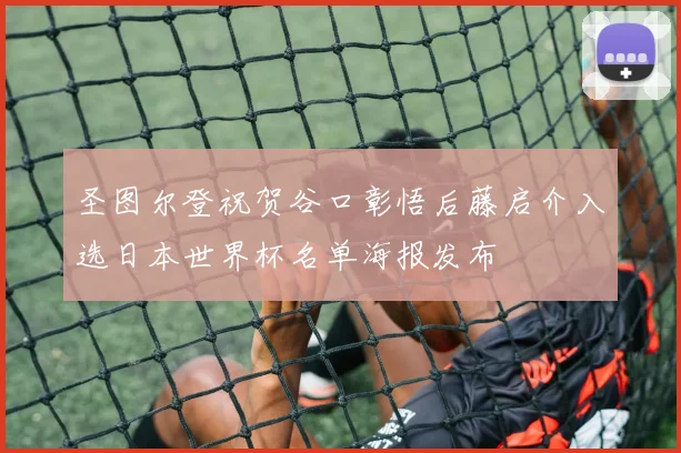 圣图尔登祝贺谷口彰悟后藤启介入选日本世界杯名单海报发布