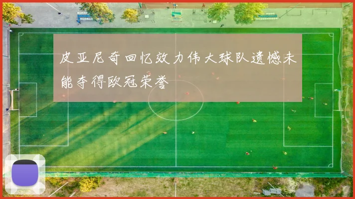皮亚尼奇回忆效力伟大球队遗憾未能夺得欧冠荣誉